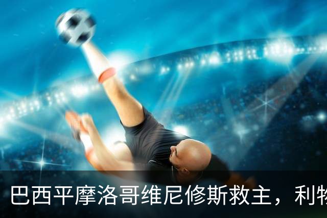 巴西平摩洛哥维尼修斯救主，利物浦门神更关键，塞巴里给强队上课