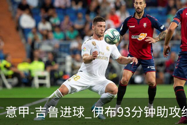 意甲-吉鲁进球 伊布93分钟助攻绝杀 AC米兰2-1胜