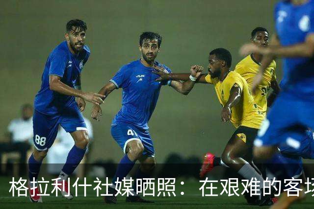 格拉利什社媒晒照：在艰难的客场比赛中收获一分