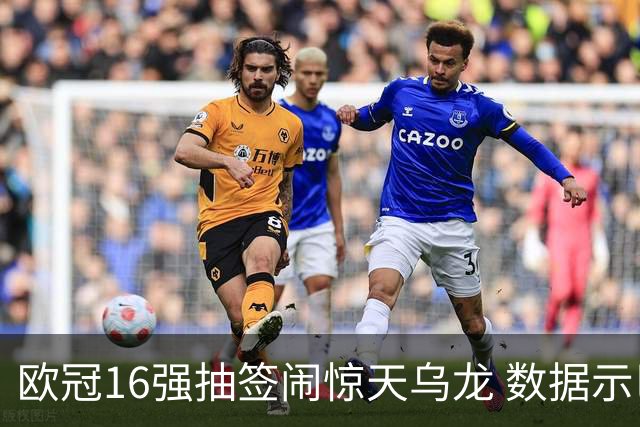 欧冠16强抽签闹惊天乌龙 数据示巴黎难称夺冠大热