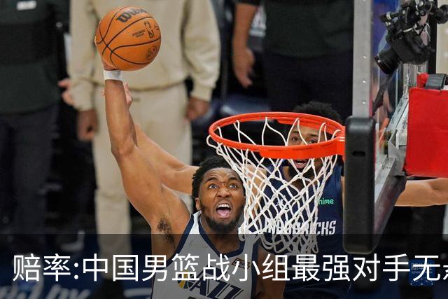 赔率:中国男篮战小组最强对手无悬念 少输当赢