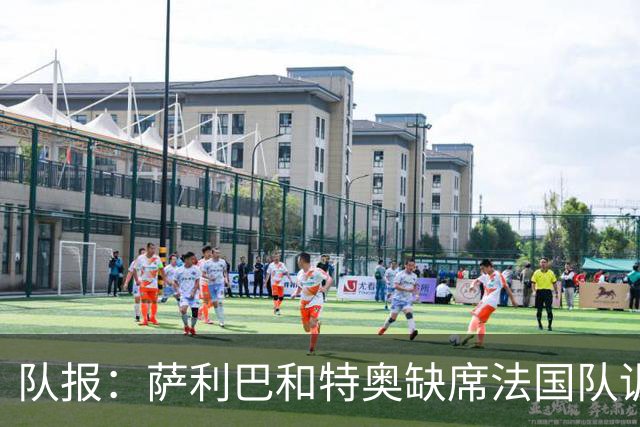 队报：萨利巴和特奥缺席法国队训练，但“无需担心”